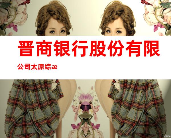 晋商银行股份有限公司太原综改示范区支行